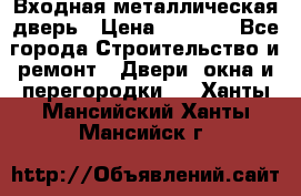 Входная металлическая дверь › Цена ­ 8 000 - Все города Строительство и ремонт » Двери, окна и перегородки   . Ханты-Мансийский,Ханты-Мансийск г.